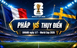 Nhận định WORLD CUP 2026 Pháp vs Thụy Điển, 04h00 ngày 1/7