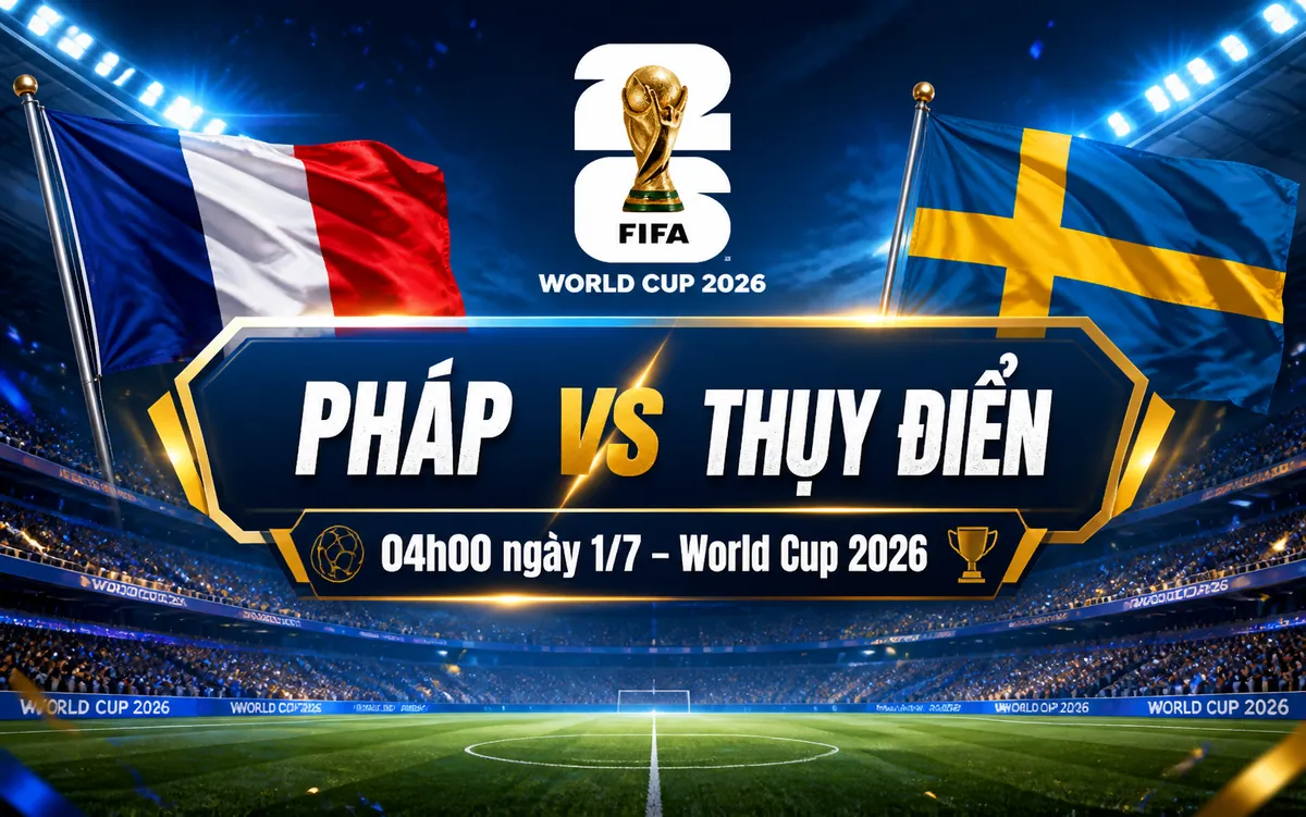 Nhận định WORLD CUP 2026 Pháp vs Thụy Điển, 04h00 ngày 1/7